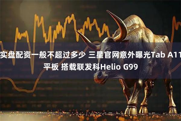 实盘配资一般不超过多少 三星官网意外曝光Tab A11平板 搭载联发科Helio G99
