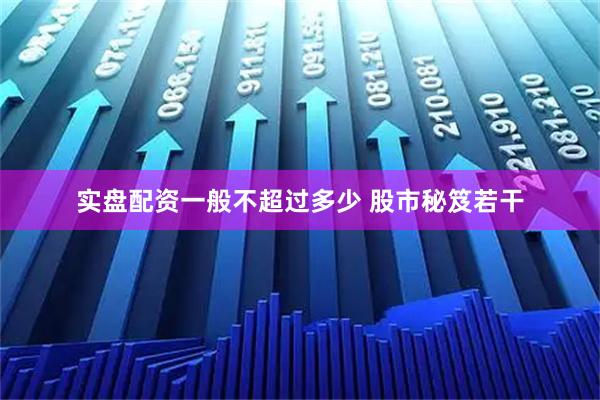 实盘配资一般不超过多少 股市秘笈若干
