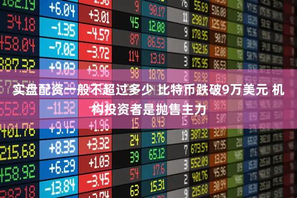 实盘配资一般不超过多少 比特币跌破9万美元 机构投资者是抛售主力
